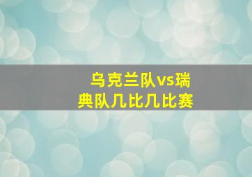 乌克兰队vs瑞典队几比几比赛