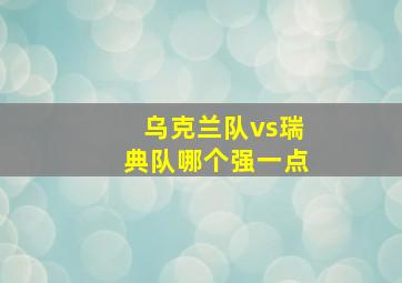 乌克兰队vs瑞典队哪个强一点