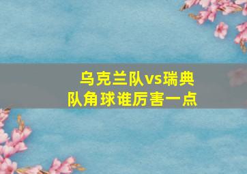 乌克兰队vs瑞典队角球谁厉害一点