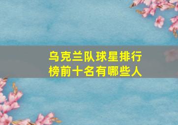 乌克兰队球星排行榜前十名有哪些人