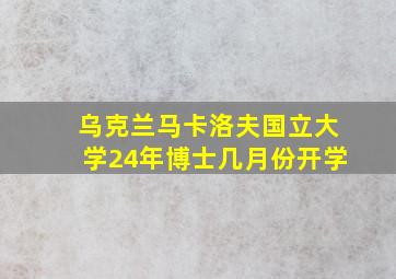 乌克兰马卡洛夫国立大学24年博士几月份开学