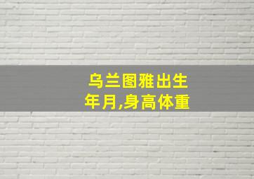 乌兰图雅出生年月,身高体重