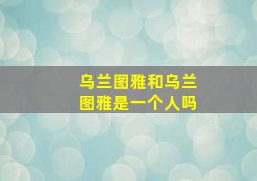 乌兰图雅和乌兰图雅是一个人吗