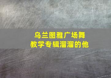 乌兰图雅广场舞教学专辑溜溜的他