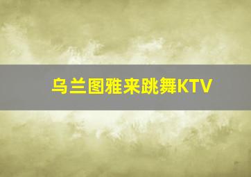 乌兰图雅来跳舞KTV