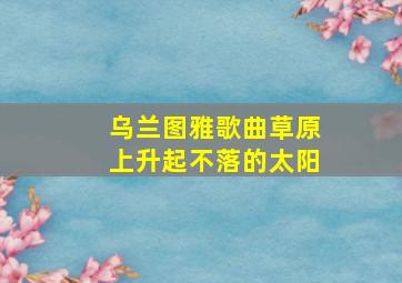 乌兰图雅歌曲草原上升起不落的太阳