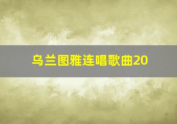 乌兰图雅连唱歌曲20