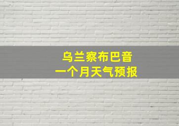 乌兰察布巴音一个月天气预报