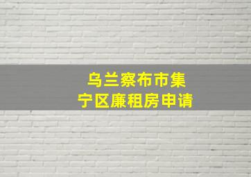 乌兰察布市集宁区廉租房申请