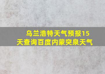 乌兰浩特天气预报15天查询百度内蒙突泉天气