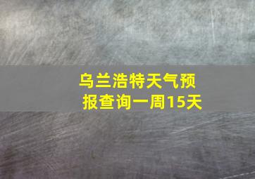 乌兰浩特天气预报查询一周15天