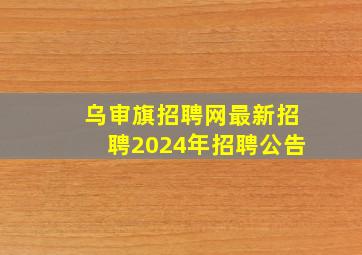 乌审旗招聘网最新招聘2024年招聘公告