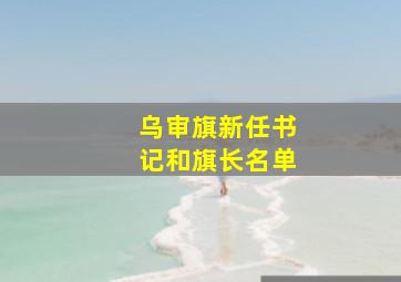 乌审旗新任书记和旗长名单