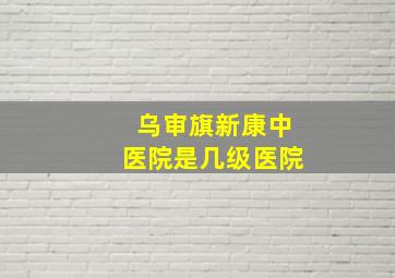 乌审旗新康中医院是几级医院