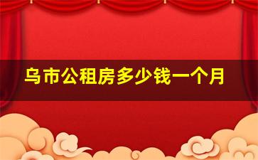 乌市公租房多少钱一个月