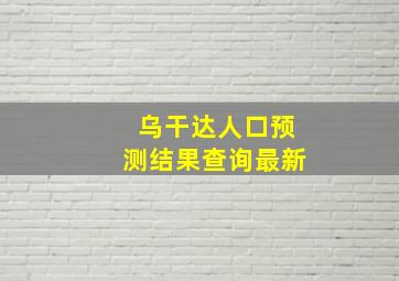 乌干达人口预测结果查询最新