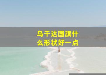 乌干达国旗什么形状好一点