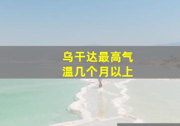 乌干达最高气温几个月以上