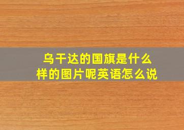 乌干达的国旗是什么样的图片呢英语怎么说