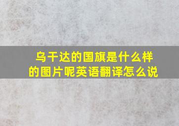 乌干达的国旗是什么样的图片呢英语翻译怎么说