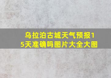 乌拉泊古城天气预报15天准确吗图片大全大图