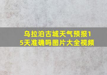 乌拉泊古城天气预报15天准确吗图片大全视频