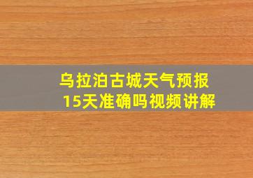 乌拉泊古城天气预报15天准确吗视频讲解