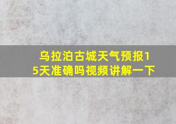 乌拉泊古城天气预报15天准确吗视频讲解一下