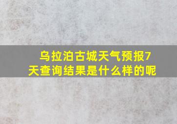 乌拉泊古城天气预报7天查询结果是什么样的呢