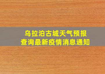 乌拉泊古城天气预报查询最新疫情消息通知