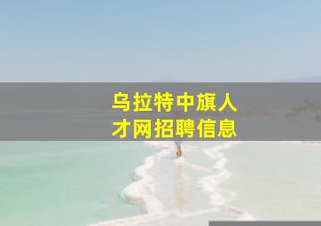 乌拉特中旗人才网招聘信息