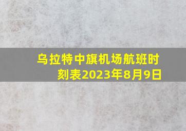 乌拉特中旗机场航班时刻表2023年8月9日