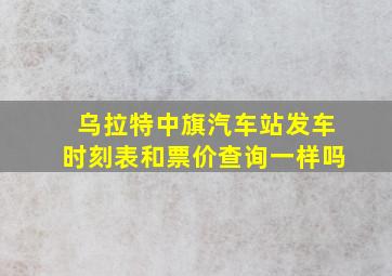 乌拉特中旗汽车站发车时刻表和票价查询一样吗