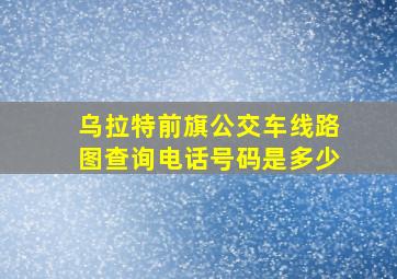 乌拉特前旗公交车线路图查询电话号码是多少