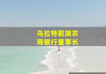 乌拉特前旗农商银行董事长