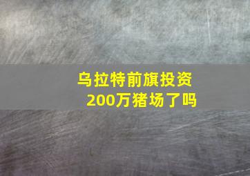 乌拉特前旗投资200万猪场了吗