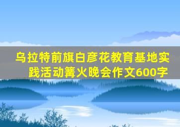 乌拉特前旗白彦花教育基地实践活动篝火晚会作文600字