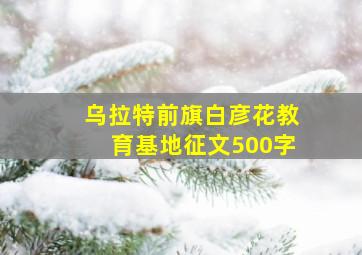 乌拉特前旗白彦花教育基地征文500字