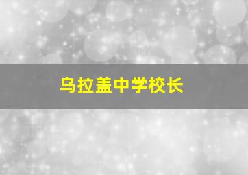 乌拉盖中学校长