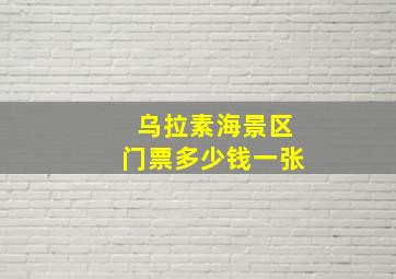 乌拉素海景区门票多少钱一张