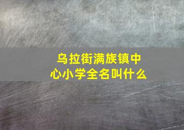 乌拉街满族镇中心小学全名叫什么