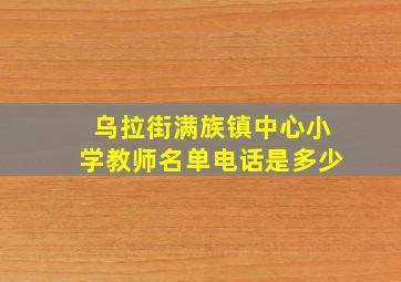 乌拉街满族镇中心小学教师名单电话是多少