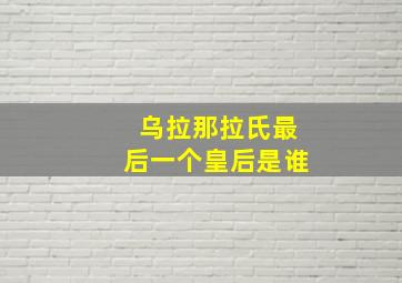 乌拉那拉氏最后一个皇后是谁