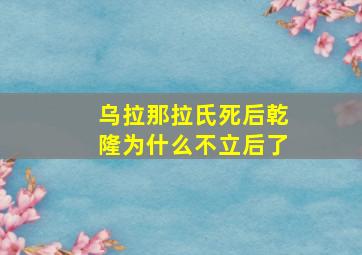 乌拉那拉氏死后乾隆为什么不立后了