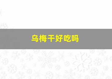 乌梅干好吃吗