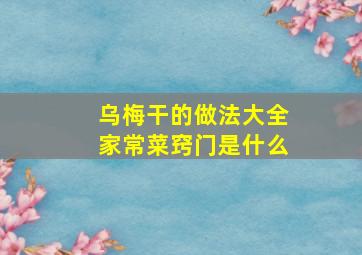 乌梅干的做法大全家常菜窍门是什么