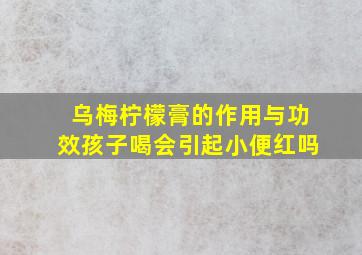 乌梅柠檬膏的作用与功效孩子喝会引起小便红吗