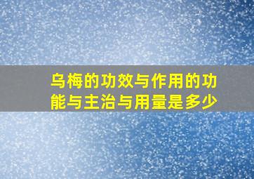 乌梅的功效与作用的功能与主治与用量是多少