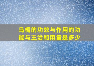 乌梅的功效与作用的功能与主治和用量是多少