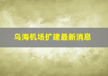 乌海机场扩建最新消息